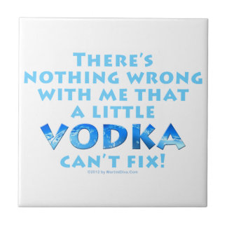 NOTHING WRONG WITH ME VODKA CAN'T FIX CERAMIC TILE
