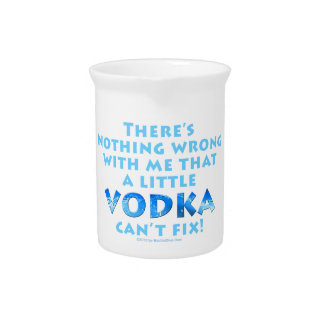 NOTHING WRONG WITH ME VODKA CAN'T FIX PITCHER