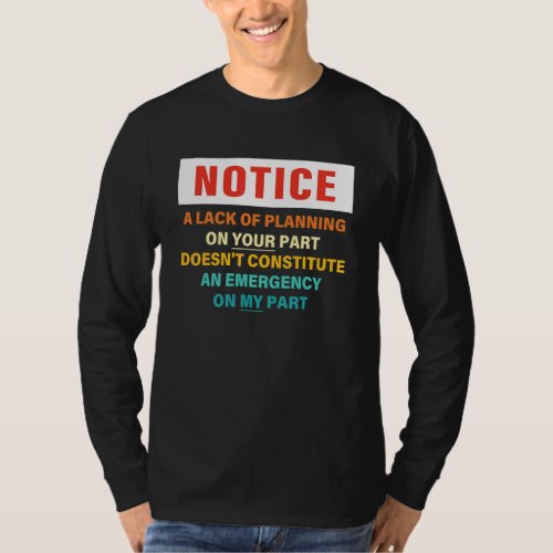 Notice A Lack Of Planning On Your Part Doesn't Con T-Shirt