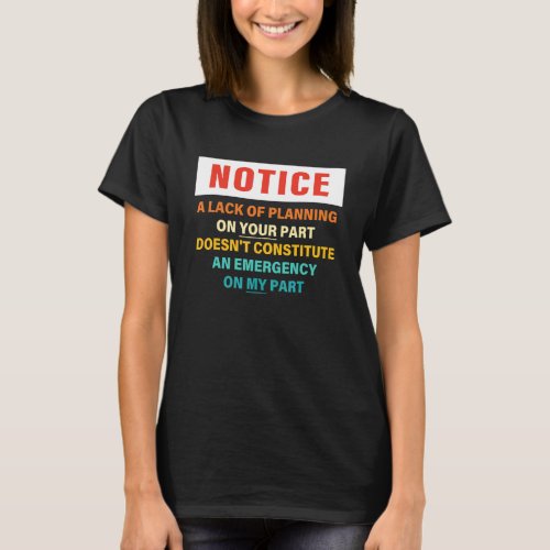 Notice A Lack Of Planning On Your Part Doesn't Con T-Shirt