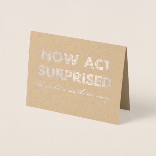 Now Act Surprised Funny Bridesmaid  Maid of Honor Foil Card