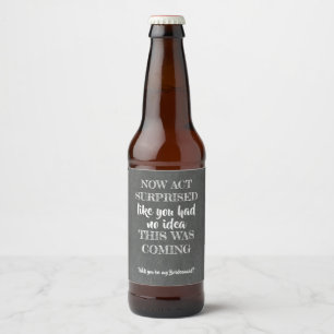 Now Act Surprised - Funny Bridesmaid Proposal Beer Bottle Label