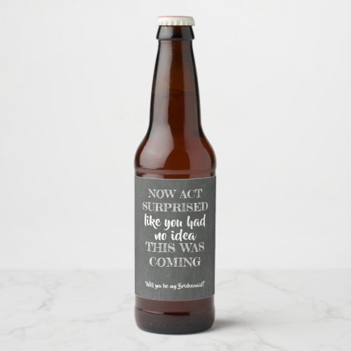 Now Act Surprised _ Funny Bridesmaid Proposal Beer Bottle Label