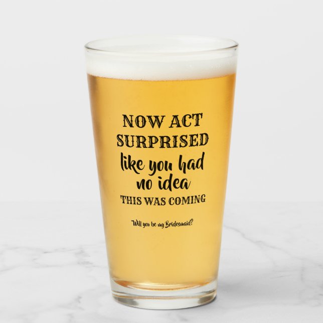Now Act Surprised - Funny Bridesmaid Proposal Glass (Front Filled)