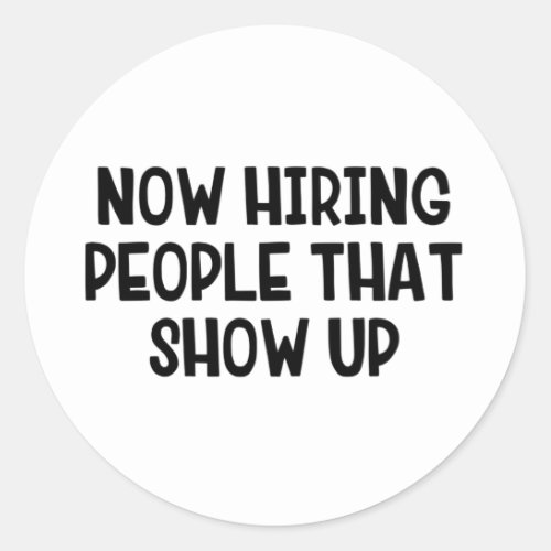 Now Hiring People That Show Up Classic Round Sticker