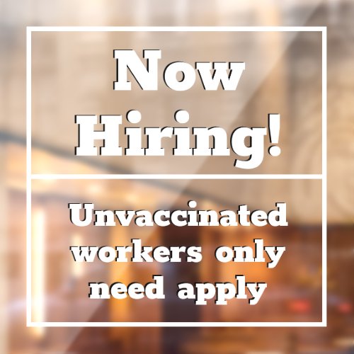 Now Hiring Unvaccinated Workers Only Need Apply  Window Cling