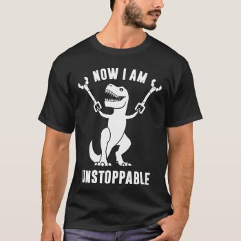 Now I Am Unstoppable Funny T-rex T-shirt by NSKINY at Zazzle