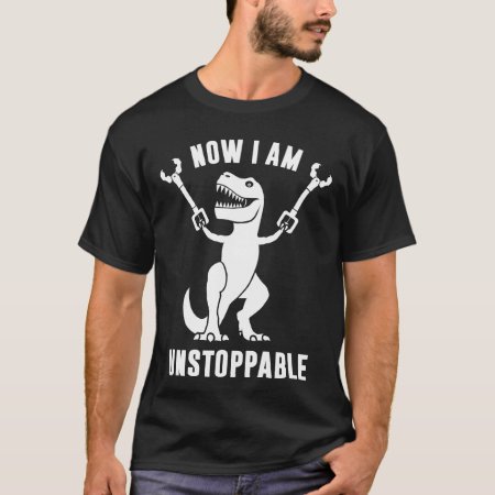 Now I Am Unstoppable Funny T-rex T-shirt