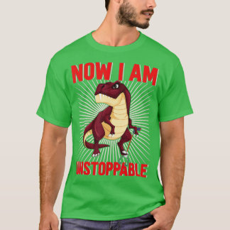 Now I Am Unstoppable Funny TRex (25) T-Shirt