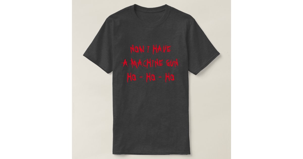 Now I Have a Machine Gun Ho Ho Ho T-Shirt | Zazzle