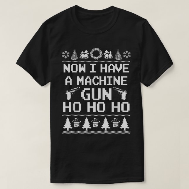 Now I Have a Machine Gun Ho Ho Ho Ugly Xmas Sweate T-Shirt (Design Front)