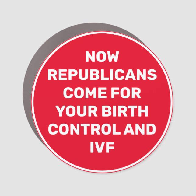 Now Republicans come for Birth Control Car Magnet (Front)