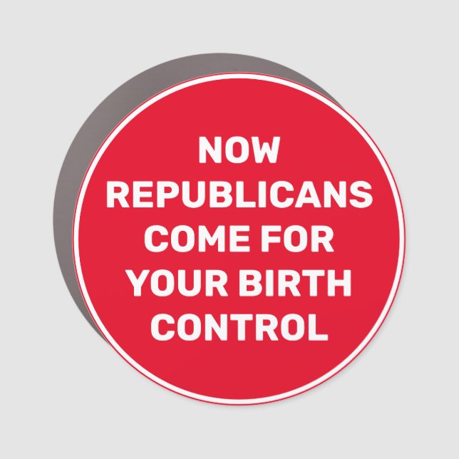 Now Republicans come for Birth Control Car Magnet (Front)