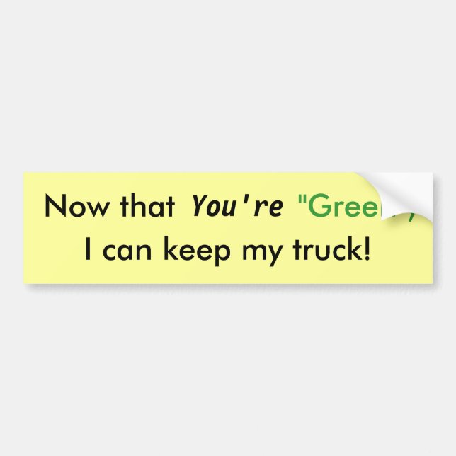 Now that You're "Green",, I can keep my truck! Bumper Sticker (Front)
