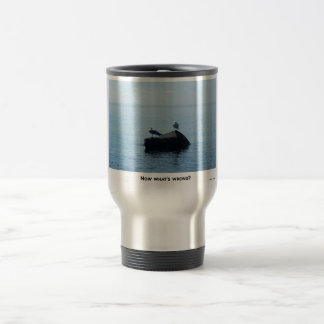 NOW WHATS WRONG ? TRAVEL MUG