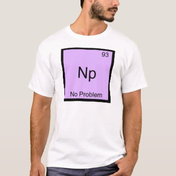 Np- No Problem Chemistry Element Symbol Funny T-shirt by itselemental at Zazzle