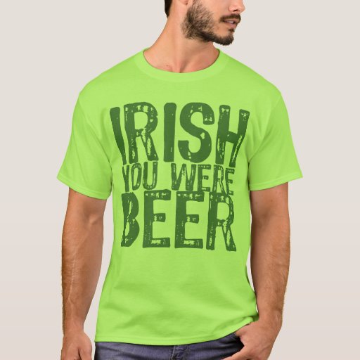 NSPBdtxt Irish You Were Beer Green T-Shirt | Zazzle