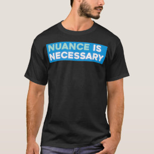 Nuance is Necessary Neoliberal  T-Shirt