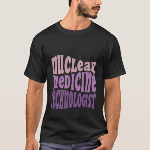 Nuc Med Tech Nuclear Medicine Technologist T_Shirt