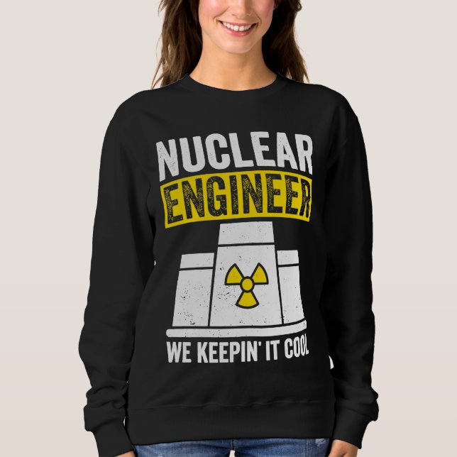 Nuclear Engineer Keepin It Cool Sweatshirt (Front)