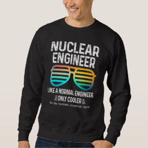 Nuclear Engineer Like A Normal Engineer Only Coole Sweatshirt