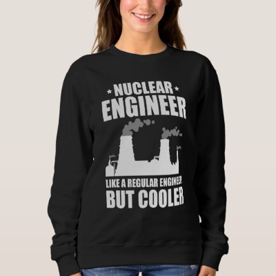 Nuclear Engineer Like A Regluar Engineer Sweatshirt