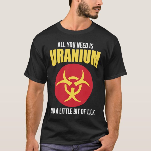 Nuclear Engineer Need Uranium T-Shirt (Front)