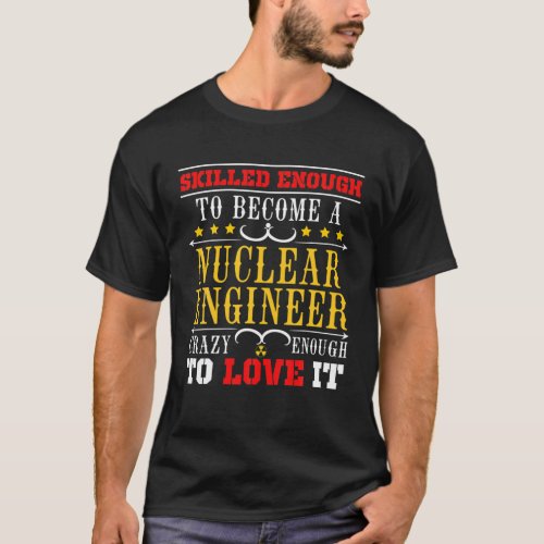 Nuclear Engineer Skilled Engineering Gifts T_Shirt