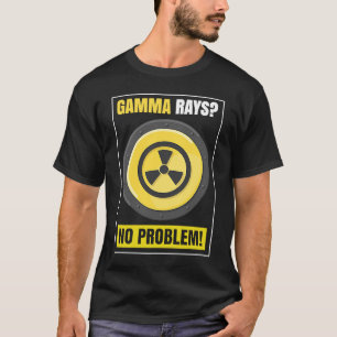Nuclear Engineering Medicine Gamma Rays no Proble T-Shirt