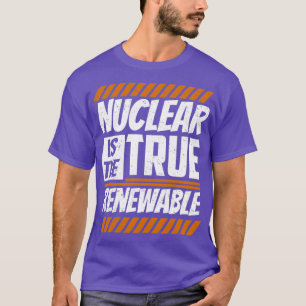Nuclear Is The True Renewable Energy Power Atom T-Shirt