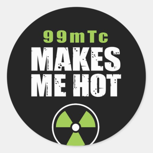 Nuclear Medicine _ 99 mTc Make Me Hot Classic Round Sticker