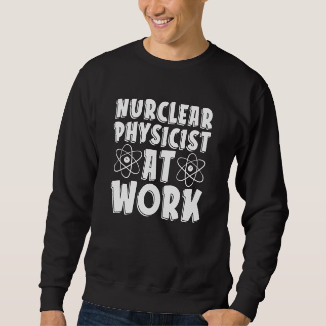 Nuclear Physicist At Work  Tech Energy Nuclear Phy Sweatshirt (Front)