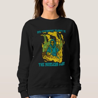 Nuclear Physics  My Favorite Plant Is The Nuclear  Sweatshirt