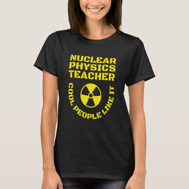 Nuclear Physics Teacher Cool People Like  Nuclear  T-Shirt (Front)