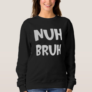 Nuh Bruh No Bro  Slang Street Words Saying 1 Sweatshirt