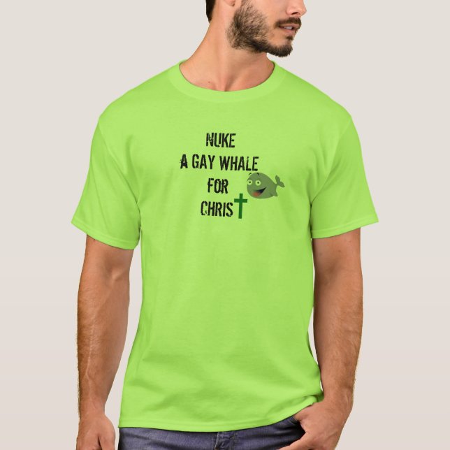 NUKE A GAY WHALE FOR CHRIST T-Shirt (Front)