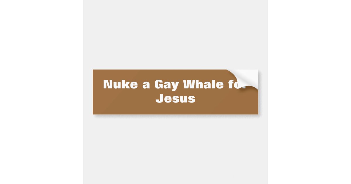 Nuke a Gay Whale for Jesus Bumper Sticker Zazzle