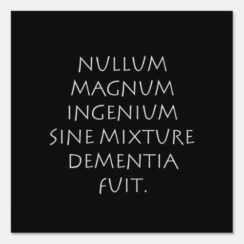 Nullum magnum ingenium sine mixture dementia fuit sign