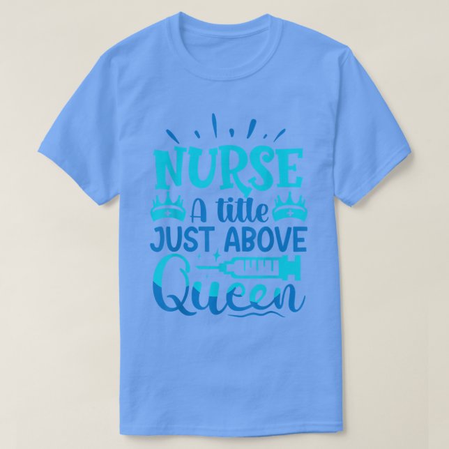 Nurse A Little Just Above Queen  T-Shirt (Design Front)
