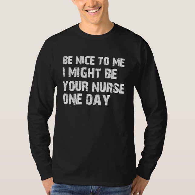Nurse  Be Nice To Me I May Be Your Nurse Someday T-Shirt (Front)