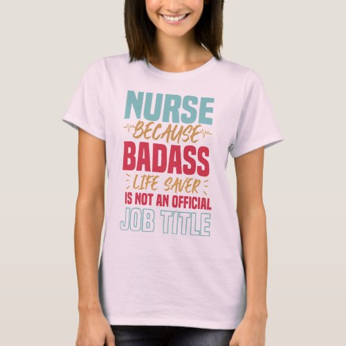 Nurse Because Badass life saver Is not an Official T_Shirt