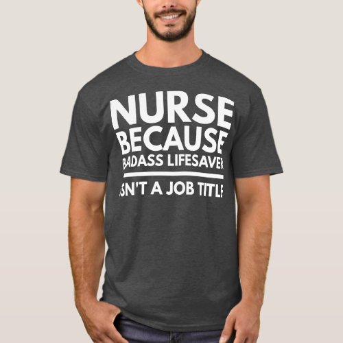 Nurse Because Badass Lifesaver Isnt A Job Title T_Shirt