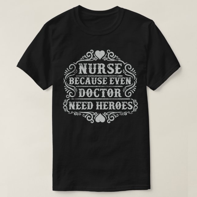 Nurse because even Doctor need heroes nurse practi T-Shirt (Design Front)