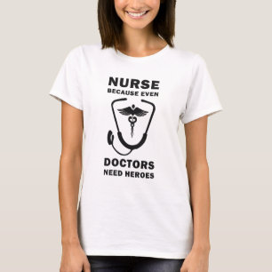 Nurse because even Doctors need heroes, Nurse T-Shirt