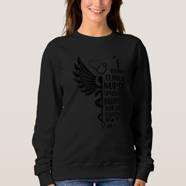 Nurse Because Your Life Is Worth  Clinical Nurse S Sweatshirt (Front)