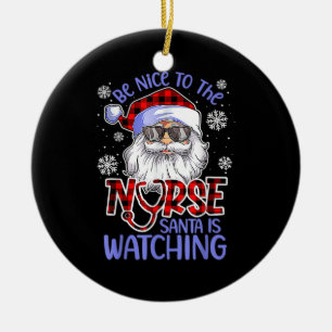 Nurse Christmas - Be Nice To The Nurse Santa is Wa Ceramic Ornament