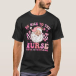Nurse Christmas Be Nice To The Nurse Santa Is Watc T-Shirt