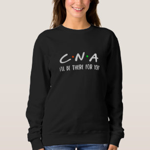 Nurse Cna I'll Be There for You Certified Nursing  Sweatshirt