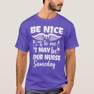 Nurse Funny Be Niceo Me I May Be Your Nurse So T-Shirt