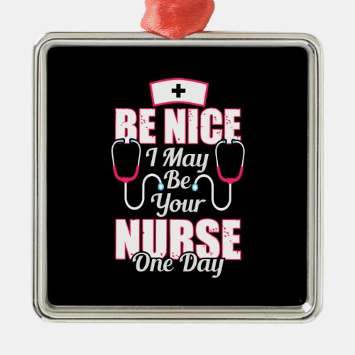 Nurse Gift  Be Nice I May Be Your Nurse Metal Ornament